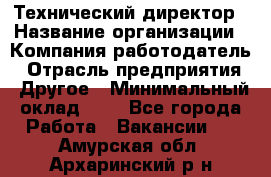 Технический директор › Название организации ­ Компания-работодатель › Отрасль предприятия ­ Другое › Минимальный оклад ­ 1 - Все города Работа » Вакансии   . Амурская обл.,Архаринский р-н